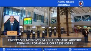 Egypt’s Sisi Approves $4.5 Billion Cairo Airport Terminal for 40 Million Passengers