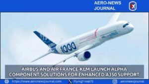 Airbus and Air France-KLM Launch Alpha Component Solutions for Enhanced A350 Support
